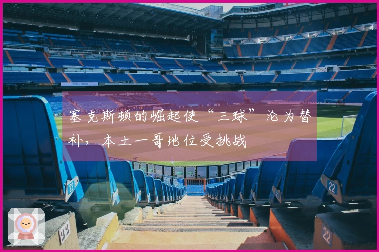 塞克斯顿的崛起使“三球”沦为替补，本土一哥地位受挑战