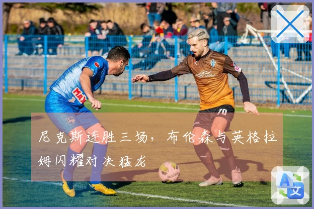 尼克斯连胜三场，布伦森与英格拉姆闪耀对决猛龙