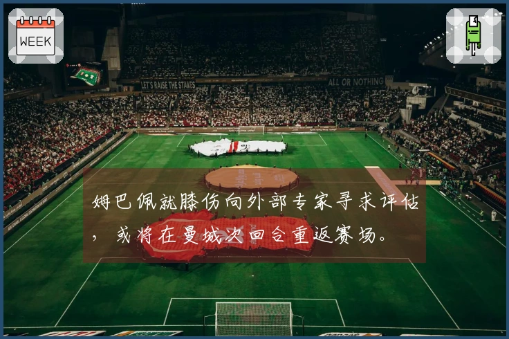 姆巴佩就膝伤向外部专家寻求评估，或将在曼城次回合重返赛场。