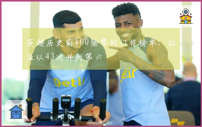 英超历史前100场零封门将榜单：拉亚以43次并列第六