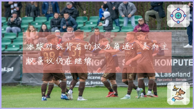 冰球对抗背后的权力角逐：美加主权争议仍在继续