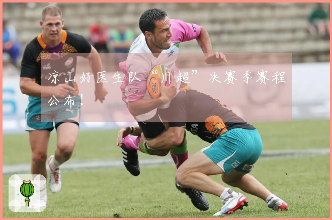 凉山好医生队“川超”决赛季赛程公布！