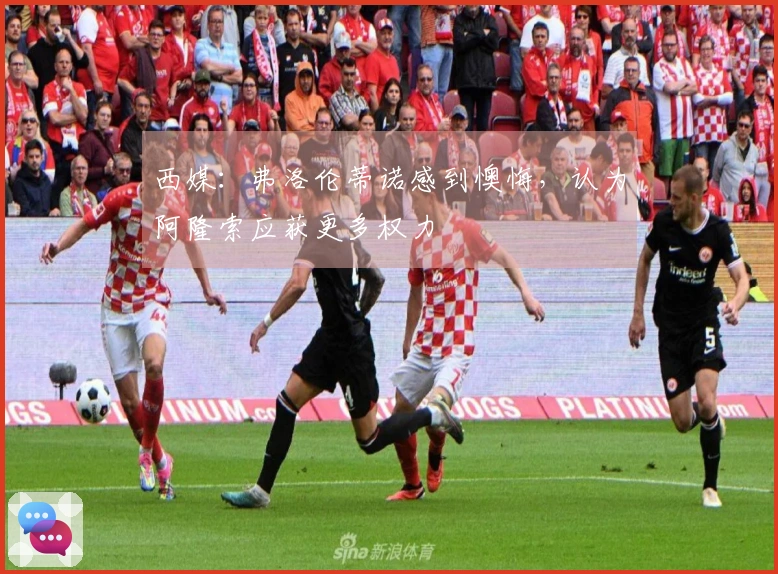 西媒：弗洛伦蒂诺感到懊悔，认为阿隆索应获更多权力