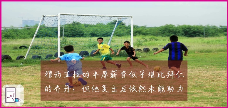 穆西亚拉的丰厚薪资似乎堪比拜仁的乔丹，但他复出后依然未能助力球队