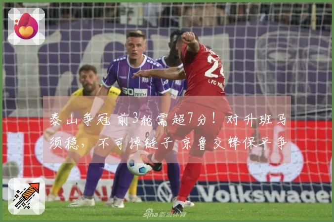 泰山争冠 前3轮需超7分！对升班马须稳，不可掉链子 京鲁交锋保平争胜