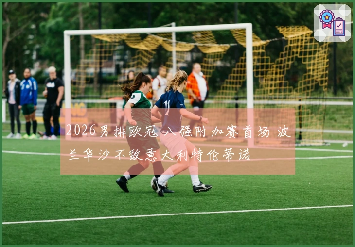 2026男排欧冠 八强附加赛首场 波兰华沙不敌意大利特伦蒂诺