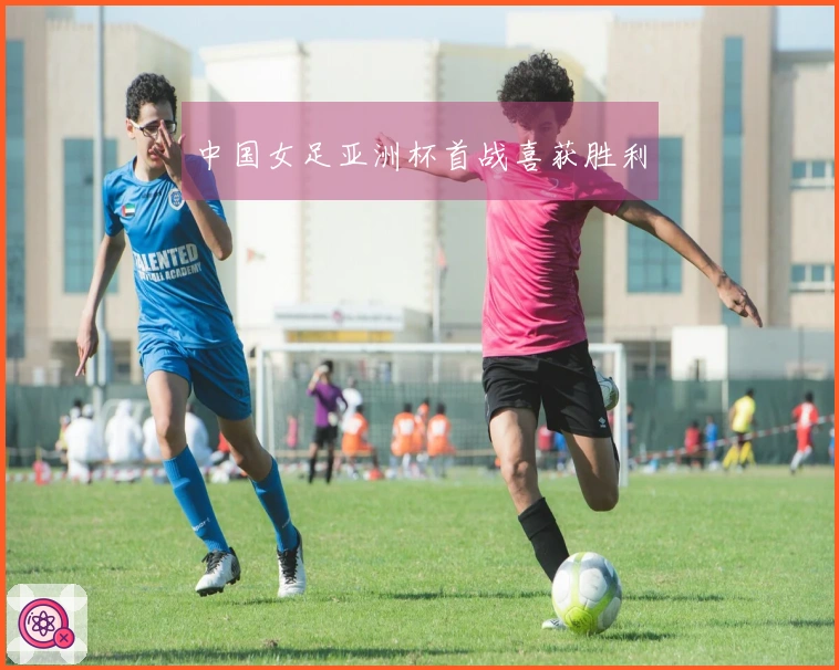 中国女足亚洲杯首战喜获胜利