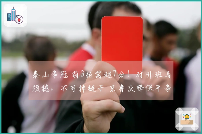 泰山争冠 前3轮需超7分！对升班马须稳，不可掉链子 京鲁交锋保平争胜