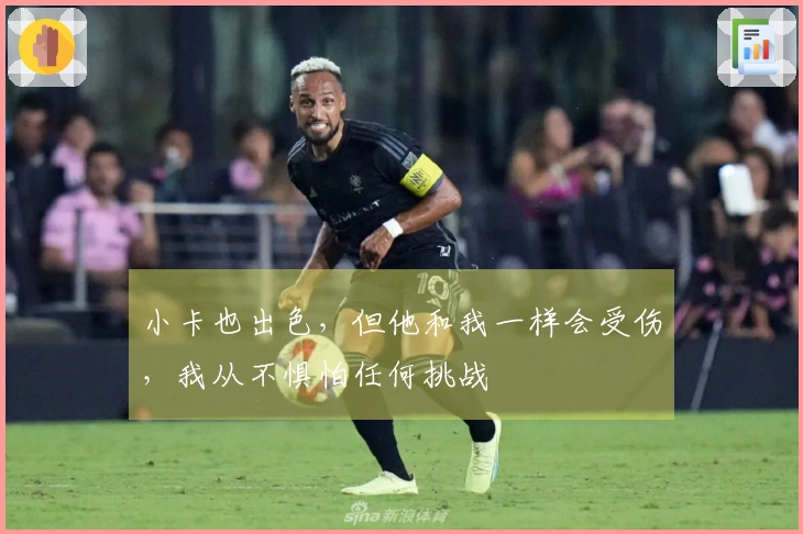 小卡也出色，但他和我一样会受伤，我从不惧怕任何挑战